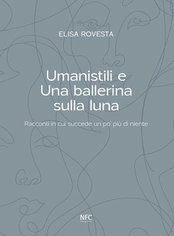 Umanistili e Una ballerina sulla luna. Racconti in cui succede un po' più di niente - Elisa Rovesta - Libro NFC Edizioni 2023 | Libraccio.it