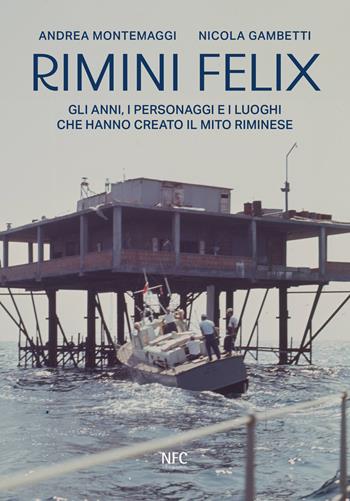 Rimini felix. Gli anni, i personaggi e i luoghi che hanno creato il mito riminese. Ediz. a colori - Andrea Montemaggi, Nicola Gambetti - Libro NFC Edizioni 2024 | Libraccio.it