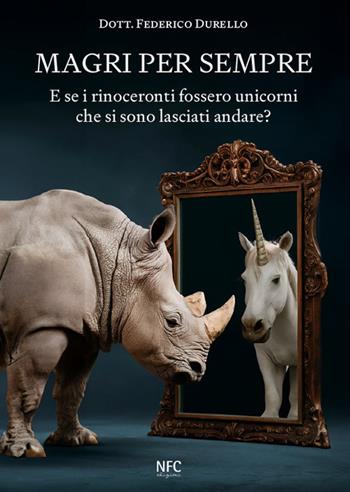Magri per sempre. E se i rinoceronti fossero unicorni che si sono lasciati andare? - Federico Durello - Libro NFC Edizioni 2024 | Libraccio.it