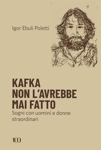 Kafka non l'avrebbe mai fatto. Sogni con uomini e donne straordinari - Igor Ebuli Poletti - Libro NFC Edizioni 2025, 100 | Libraccio.it