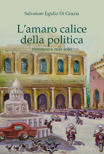 L'amaro calice della politica riminese e non solo - Salvatore Egidio Di Grazia - Libro NFC Edizioni 2025 | Libraccio.it