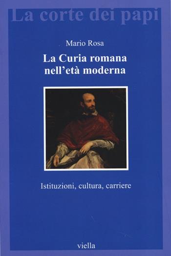 La curia romana nell'età moderna. Istituzioni, cultura, carriere - Mario Rosa - Libro Viella 2013, La corte dei papi | Libraccio.it