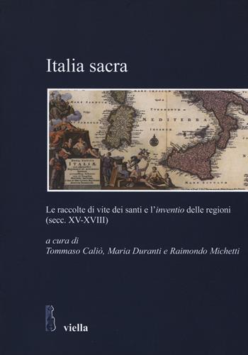 Italia sacra. Le raccolte di vite dei santi e l'«inventio» delle regioni (secc. XV-XVIII)  - Libro Viella 2014, Studi e ricerche. Università di Roma Tre | Libraccio.it