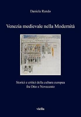 Venezia medievale nella modernità. Storici e critici della cultura europea fra Otto e Novecento - Daniela Rando - Libro Viella 2014, I libri di Viella | Libraccio.it