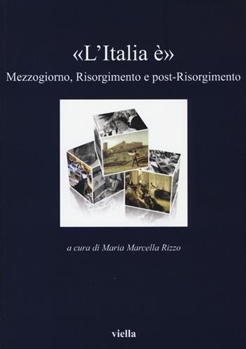 «L'Italia è». Mezzogiorno, Risorgimento e post-Risorgimento  - Libro Viella 2013, I libri di Viella | Libraccio.it