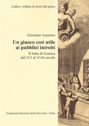 Un giuoco così utile ai pubblici introiti. Il lotto di Genova dal XVI al XVIII secolo - Giovanni Assereto - Libro Viella 2013, Ludica minima | Libraccio.it