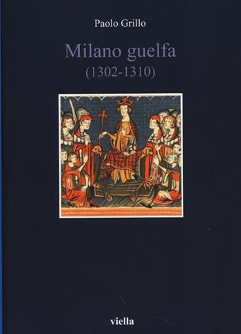 Milano guelfa (1302-1310) - Paolo Grillo - Libro Viella 2013, Italia comunale e signorile | Libraccio.it