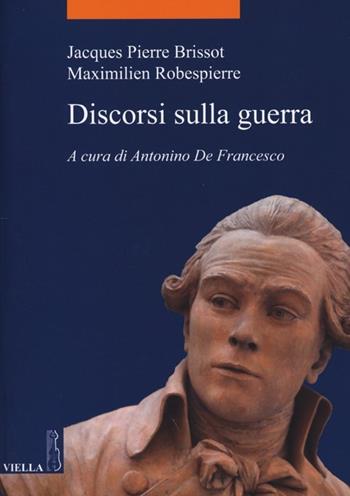 Discorsi sulla guerra - Jacques Pierre Brissot, Maximilien de Robespierre - Libro Viella 2013, La storia. Temi | Libraccio.it