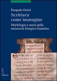 Scrittura come immagine. Morfologia e storia della maiuscola liturgica bizantina - Pasquale Orsini - Libro Viella 2013, Scritture e libri del Medioevo | Libraccio.it