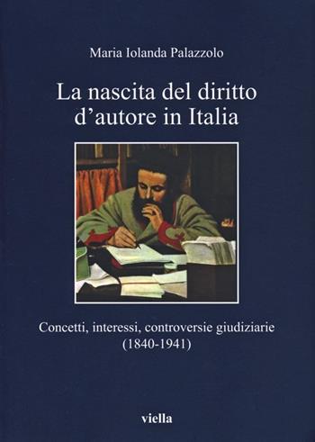 La nascita del diritto d'autore in Italia. Concetti, interessi, controversie giudiziarie (1840-1941) - Maria Jolanda Palazzolo - Libro Viella 2013, I libri di Viella | Libraccio.it