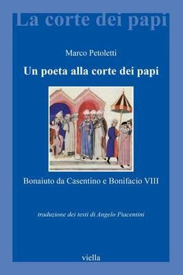 Un poeta alla corte dei papi. Bonaiuto da Casentino e Bonifacio VIII - Marco Petoletti - Libro Viella 2016, La corte dei papi | Libraccio.it