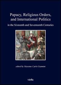 Papacy, religious orders, and international politics in the sixteenth and seventeenth centuries - Massimo Carlo Giannini - Libro Viella 2013, I libri di Viella | Libraccio.it