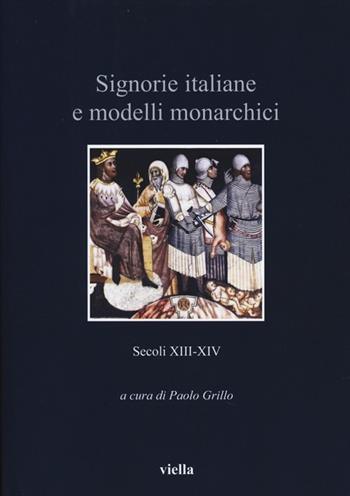 Signorie italiane e modelli monarchici. Secoli XIII-XIV  - Libro Viella 2013, Italia comunale e signorile | Libraccio.it