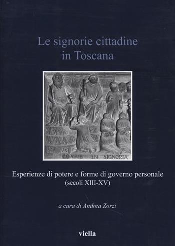 Le signorie cittadine in Toscana. Esperienze di potere e forme di governo personale (secoli XIII-XV)  - Libro Viella 2013, Italia comunale e signorile | Libraccio.it