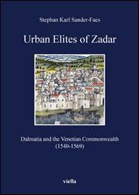Urban elites of zadar. Dalmatia and the venetian commonwealth (1540-1569) - Stephan Karl Sander-Faes - Libro Viella 2013, I libri di Viella | Libraccio.it