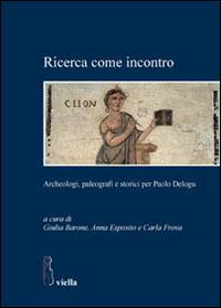 Ricerca come incontro. Archeologi, paleografi e storici per Paolo Delogu  - Libro Viella 2013, Studi. Sapienza | Libraccio.it