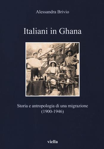 Italiani in Ghana. Storia e antropologia di una migrazione (1900-1946) - Alessandra Brivio - Libro Viella 2014, I libri di Viella | Libraccio.it