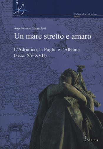 Un mare stretto e amaro. L'Adriatico, la Puglia e l'Albania (secc. XV-XVII) - Angelantonio Spagnoletti - Libro Viella 2014, Interadria | Libraccio.it