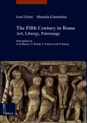 The fifth century in Rome. Art, liturgy, patronage - Ivan Foletti, Manuela Gianandrea - Libro Viella 2017, libri di Viella. Arte. Studia Artium Mediaevalium Brunensia | Libraccio.it
