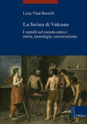 La fucina di Vulcano. I metalli nel mondo antico: storia, tecnologia, conservazione - Licia Vlad Borrelli - Libro Viella 2014, I libri di Viella. Arte | Libraccio.it