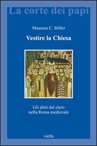 Vestire la Chiesa. Gli abiti del clero nella Roma medievale - Maureen C. Miller - Libro Viella 2014, La corte dei papi | Libraccio.it
