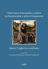 Osservanza francescana e cultura tra Quattrocento e primo Cinquecento. Italia e Ungheria a confronto  - Libro Viella 2014, Accademia Ungheria | Libraccio.it