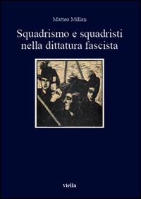 Squadrismo e squadristi nella dittatura fascista - Matteo Millan - Libro Viella 2015, I libri di Viella | Libraccio.it