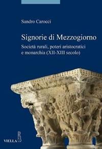 Signorie di Mezzogiorno. Società rurali, poteri aristocratici e monarchia (XII-XIII secolo) - Sandro Carocci - Libro Viella 2015, Storia. Saggi | Libraccio.it