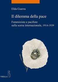 Il dilemma della pace. Femministe e pacifiste sulla scena internazionale, 1914-1939 - Elda Guerra - Libro Viella 2014, La storia. Temi | Libraccio.it