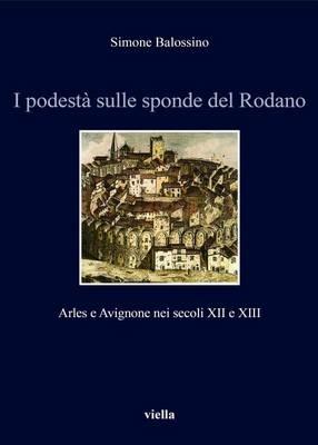 I podestà sulle sponde del Rodano. Arles e Avignone nei secoli XII e XIII - Simone Balossino - Libro Viella 2015, Italia comunale e signorile | Libraccio.it