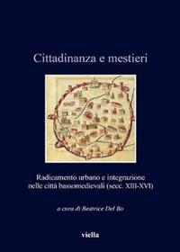 Cittadinanza e mestieri. Radicamento urbano e integrazione nelle città basso medievali (secolo XIII-XVI)  - Libro Viella 2015, Italia comunale e signorile | Libraccio.it