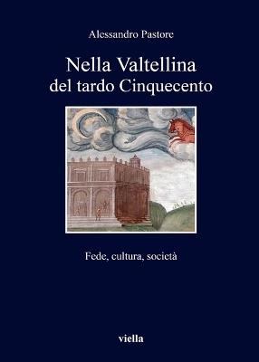 Nella Valtellina del tardo Cinquecento. Fede, cultura, società - Alessandro Pastore - Libro Viella 2015, I libri di Viella | Libraccio.it