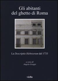 Gli abitanti del ghetto di Roma. La «Descriptio Hebreorum» del 1733  - Libro Viella 2015, I libri di Viella | Libraccio.it
