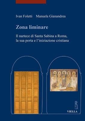 Zona liminare. Il nartece di Santa Sabina a Roma, la sua porta e l'iniziazione cristiana - Ivan Foletti, Manuela Gianandrea - Libro Viella 2015, libri di Viella. Arte. Studia Artium Mediaevalium Brunensia | Libraccio.it