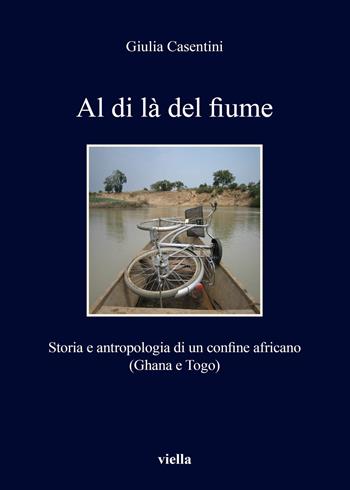 Al di là del fiume. Storia e antropologia di un confine africano (Ghana e Togo) - Giulia Casentini - Libro Viella 2015, I libri di Viella | Libraccio.it