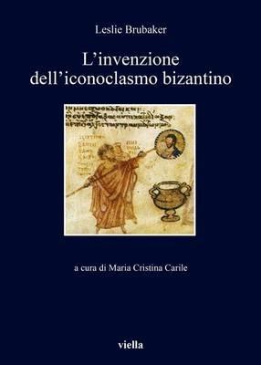 L' invenzione dell'iconoclasmo bizantino - Lesile Brubaker - Libro Viella 2016, I libri di Viella | Libraccio.it