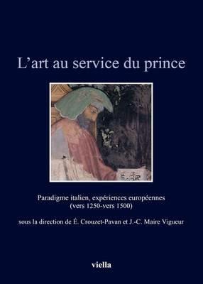 L'art au service du prince. Paradigme italien, expériences européennes (vers 1250-vers 1500). Ediz. illustrata  - Libro Viella 2016, Italia comunale e signorile | Libraccio.it