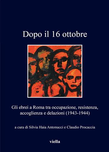 Dopo il 16 ottobre. Gli ebrei a Roma: occupazione, resistenza, accoglienza e delazioni (1943-1944)  - Libro Viella 2017, I libri di Viella | Libraccio.it