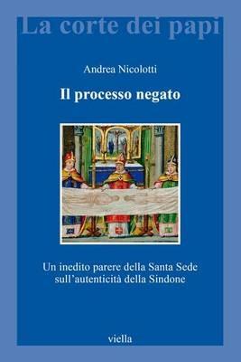 Il processo negato. Un inedito parere della Santa Sede sull'autenticità della Sindone - Andrea Nicolotti - Libro Viella 2015, La corte dei papi | Libraccio.it