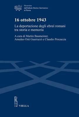 16 ottobre 1943. La deportazione degli ebrei romani tra storia e memoria  - Libro Viella 2016, Ricerche dell'Istituto Storico Germanico di Roma | Libraccio.it