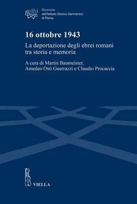 16 ottobre 1943. La deportazione degli ebrei romani tra storia e memoria  - Libro Viella 2016, Ricerche dell'Istituto Storico Germanico di Roma | Libraccio.it