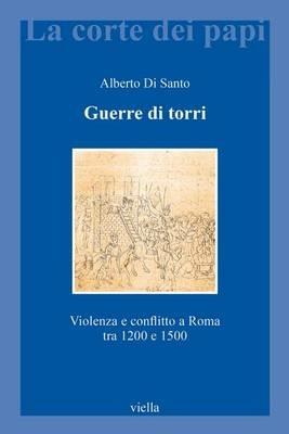 Guerre di torri. Violenza e conflitto a Roma tra 1200 e 1500 - Alberto Di Santo - Libro Viella 2016, La corte dei papi | Libraccio.it