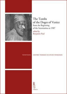 The tombs of the Doges of Venice from the beginning of the Serenissima to 1907  - Libro Viella 2016, Venetiana | Libraccio.it