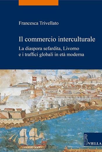 Il commercio interculturale. La diaspora sefardita, Livorno e i traffici globali in età moderna - Francesca Trivellato - Libro Viella 2016, La storia. Temi | Libraccio.it