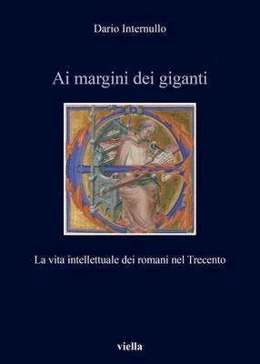 Ai margini dei giganti. La vita intellettuale dei romani nel Trecento (1305-1367 ca.) - Dario Internullo - Libro Viella 2016, Italia comunale e signorile | Libraccio.it