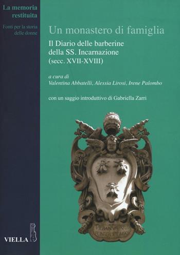 Un monastero di famiglia. Il diario delle barberine della SS. Incarnazione (secc. XVII-XVIII)  - Libro Viella 2016, La memoria restituita | Libraccio.it