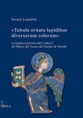 «Tabula ornata lapidibus diversorum colorum». La legatura preziosa del Codice C nel Museo del Tesoro del Duomo di Vercelli - Saverio Lomartire - Libro Viella 2016 | Libraccio.it