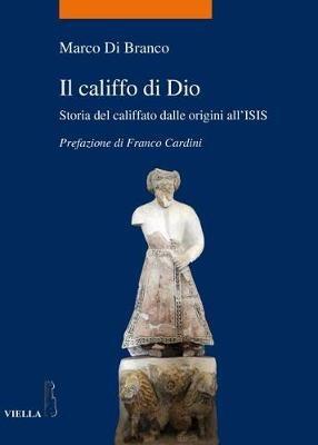 Il califfo di Dio. Storia del califfato dalle origini all'ISIS - Marco Di Branco - Libro Viella 2017, La storia. Temi | Libraccio.it