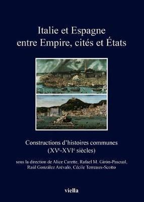 Italie et Espagne entre Empire, cités et États. Constructions d'histoires communes (XV-XVI siècles). Ediz. francese, italiana e spagnola  - Libro Viella 2017, I libri di Viella | Libraccio.it