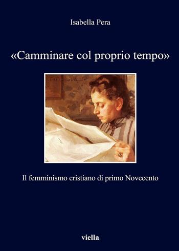 «Camminare col proprio tempo». Il femminismo cristiano di primo Novecento - Isabella Pera - Libro Viella 2016, I libri di Viella | Libraccio.it